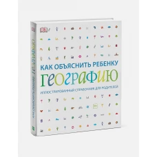 Как объяснить ребенку географию. Иллюстрированный справочник для родителей