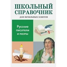 Русские писатели и поэты (ШКОЛЬНЫЙ СПРАВОЧНИК для начальных классов)